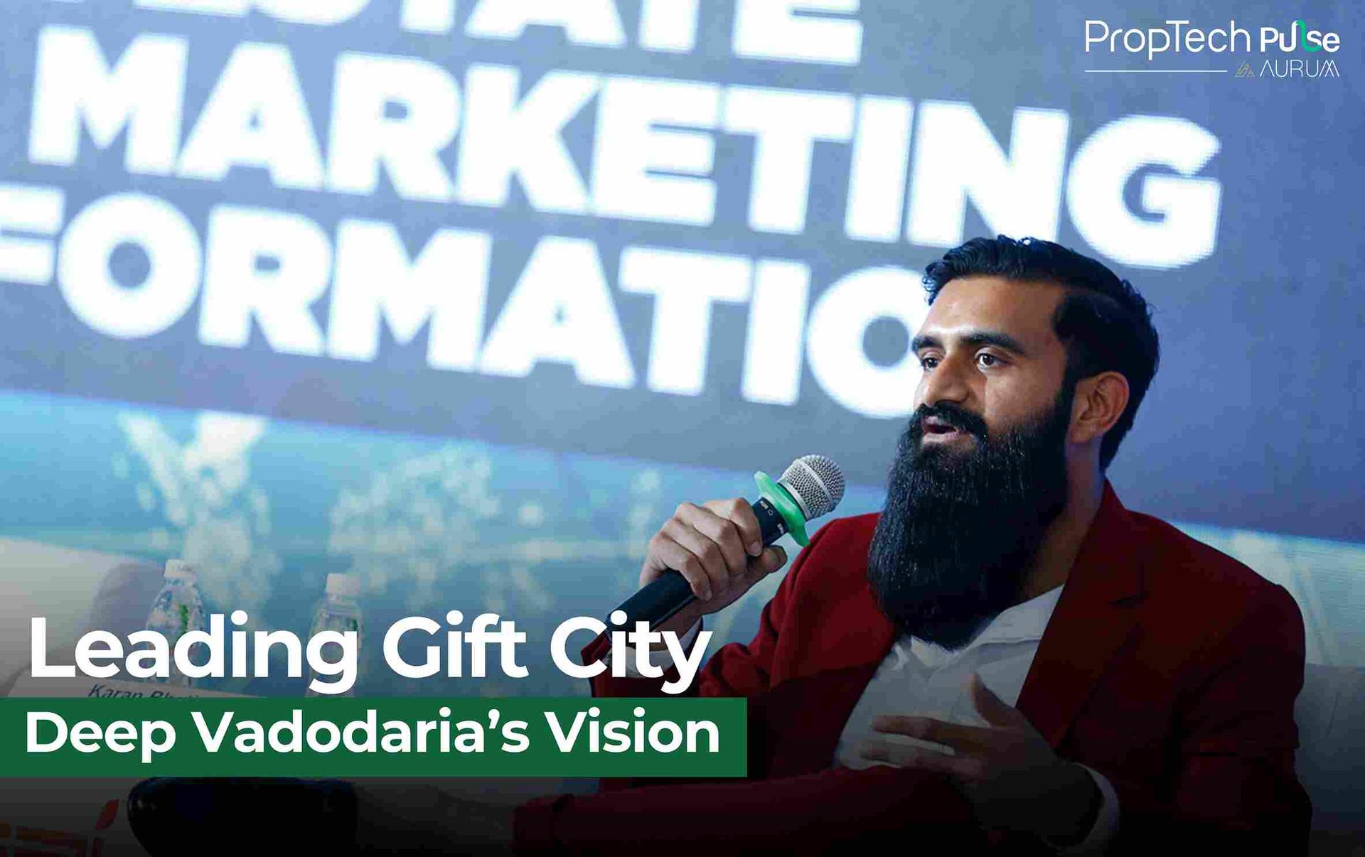 Reimagining Real Estate: Deep Vadodaria’s Bold Vision at Gift City
