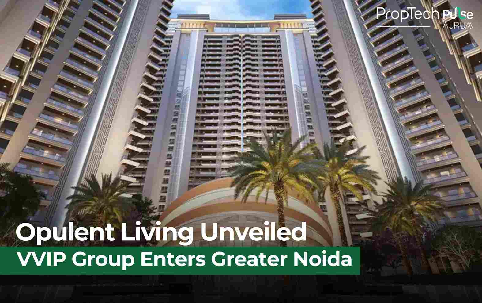 VVIP Group Sets New Benchmark with ₹800 Crore Luxury Residences in Greater Noida West