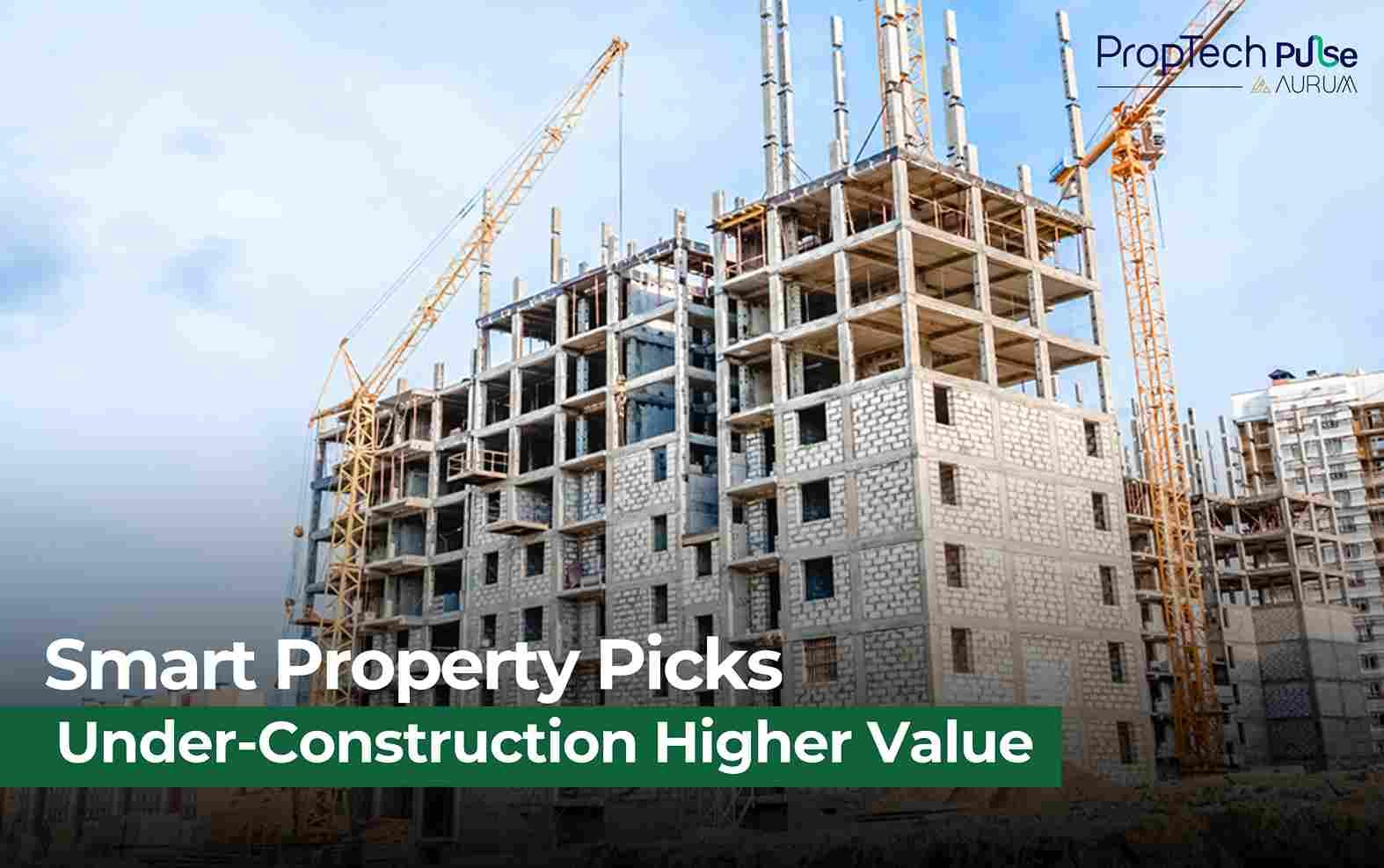 Unlocking Value: Why Under-Construction Projects Are 2024’s Smartest Real Estate Bet